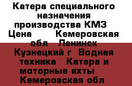 Катера специального назначения производства КМЗ › Цена ­ 5 - Кемеровская обл., Ленинск-Кузнецкий г. Водная техника » Катера и моторные яхты   . Кемеровская обл.